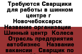 Требуются Сварщики для работы в шинном центре г. Новочебоксарск › Название организации ­ Шинный центр “Колеса“ › Отрасль предприятия ­ автобизнес › Название вакансии ­ Сварщик по аргону › Место работы ­ Новочебоксарск, ул. Пионерская, 18 › Подчинение ­ Бригадир  › Минимальный оклад ­ 15 000 › Максимальный оклад ­ 20 000 › База расчета процента ­ от объема выполненных работ - Чувашия респ., Новочебоксарск г. Работа » Вакансии   . Чувашия респ.